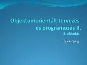 Objektumorientlt tervezs s programozs II 3 elads Gyurk