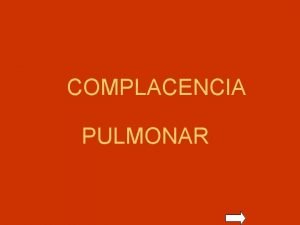 COMPLACENCIA PULMONAR COMPLACENCIA PULMONAR INHOMOGENEIDAD PULMONAR MENU GENERAL