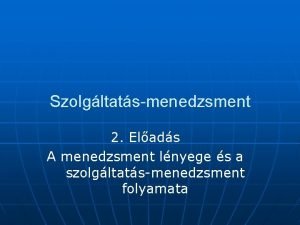 Szolgltatsmenedzsment 2 Elads A menedzsment lnyege s a