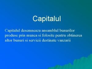 Capitalul desemneaza ansamblul bunurilor produse prin munca si