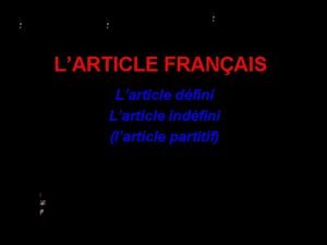 LARTICLE FRANAIS Larticle dfini Larticle indfini larticle partitif