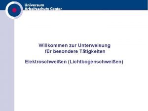 Willkommen zur Unterweisung fr besondere Ttigkeiten Elektroschweien Lichtbogenschweien