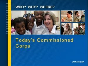 WHO WHY WHERE Todays Commissioned Corps WHO WE