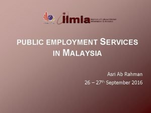 PUBLIC EMPLOYMENT SERVICES IN MALAYSIA Asri Ab Rahman
