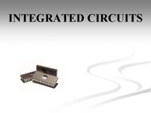 INTEGRATED CIRCUITS INTEGRATED CIRCUITS In electronics an integrated