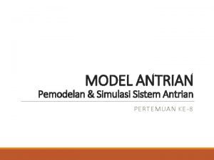 MODEL ANTRIAN Pemodelan Simulasi Sistem Antrian PERTEMUAN KE8