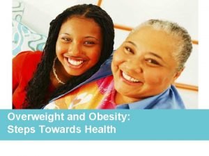 Overweight and Obesity Steps Towards Health 1 Overweight