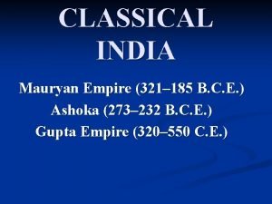 CLASSICAL INDIA Mauryan Empire 321 185 B C