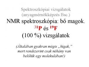 Spektroszkpiai vizsglatok anyagmrnkkpzs Bsc NMR spektroszkpia b magok