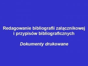 Redagowanie bibliografii zacznikowej i przypisw bibliograficznych Dokumenty drukowane