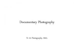 Documentary Photography Yr 11 Photography 2015 What is