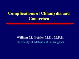 Complications of Chlamydia and Gonorrhea William M Geisler