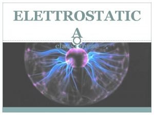 ELETTROSTATIC A classi terze CHE COS LELETTROSTATICA ELETTRICIT