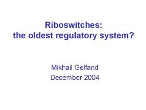 Riboswitches the oldest regulatory system Mikhail Gelfand December