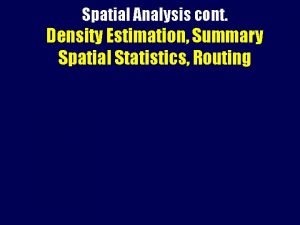 Spatial Analysis cont Density Estimation Summary Spatial Statistics