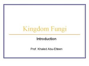 Kingdom Fungi Introduction Prof Khaled AbuElteen Objectives Introduction