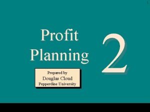 1 Profit Planning Prepared by Douglas Cloud Pepperdine