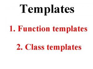 Templates 1 Function templates 2 Class templates Com Templates 1 Function templates 2 Class templates Com