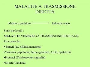 MALATTIE A TRASMISSIONE DIRETTA Malato o portatore Individuo