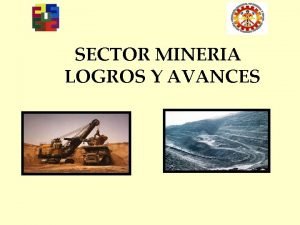 SECTOR MINERIA LOGROS Y AVANCES SECTOR MINERIA FISCALIZACIN