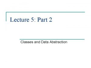 Lecture 5 Part 2 Classes and Data Abstraction