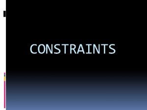 CONSTRAINTS TOPICS TO BE DISCUSSED DEFINITION OF CONSTRAINTS