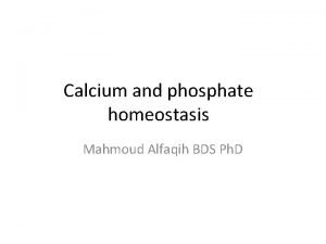 Calcium and phosphate homeostasis Mahmoud Alfaqih BDS Ph