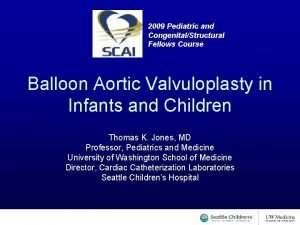 2009 Pediatric and CongenitalStructural Fellows Course Balloon Aortic