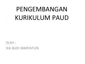 PENGEMBANGAN KURIKULUM PAUD OLEH IKA BUDI MARYATUN APA