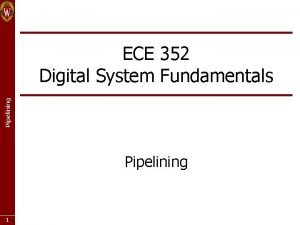 Pipelining ECE 352 Digital System Fundamentals Pipelining 1