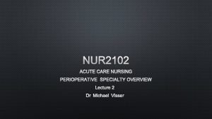 NUR 2102 ACUTE CARE NURSING PERIOPERATIVE SPECIALTY OVERVIEW