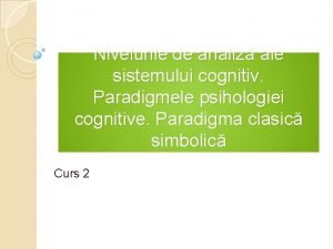 Nivelurile de analiz ale sistemului cognitiv Paradigmele psihologiei