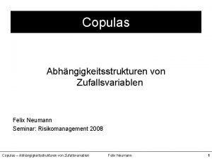 Copulas Abhngigkeitsstrukturen von Zufallsvariablen Felix Neumann Seminar Risikomanagement