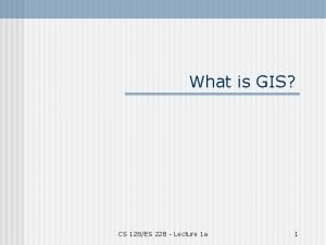 What is GIS CS 128ES 228 Lecture 1