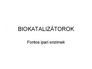 BIOKATALIZTOROK Fontos ipari enzimek biokataliztorok Fehrjk enzimek l