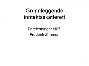 Grunnleggende inntektsskatterett Forelesninger H 07 Frederik Zimmer 1