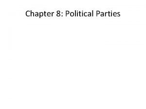 Chapter 8 Political Parties Chapter 8 Political Parties