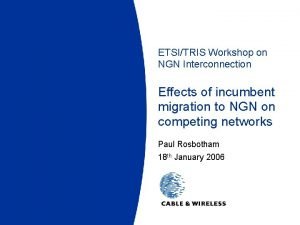ETSITRIS Workshop on NGN Interconnection Effects of incumbent