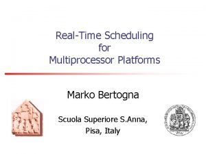 RealTime Scheduling for Multiprocessor Platforms Marko Bertogna Scuola