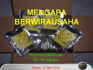 MENGAPA BERWIRAUSAHA Dipersembahkan Dr Wardoyo Depok 27 Mei