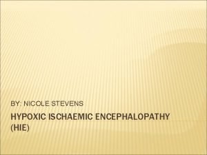 BY NICOLE STEVENS HYPOXIC ISCHAEMIC ENCEPHALOPATHY HIE HIE