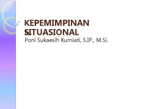 KEPEMIMPINAN By SITUASIONAL Poni Sukaesih Kurniati S IP