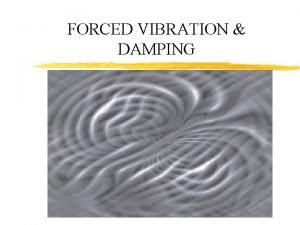 FORCED VIBRATION DAMPING Damping a process whereby energy