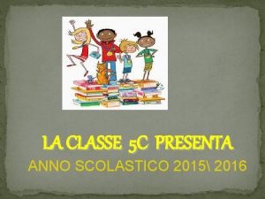LA CLASSE 5 C PRESENTA ANNO SCOLASTICO 2015