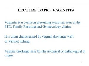 LECTURE TOPIC VAGINITIS Vaginitis is a common presenting