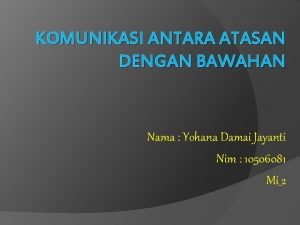 KOMUNIKASI ANTARA ATASAN DENGAN BAWAHAN Nama Yohana Damai