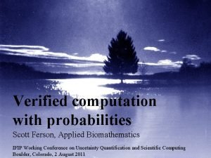 Verified computation with probabilities Scott Ferson Applied Biomathematics
