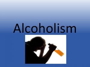 Alcoholism Alcoholism What is it Broad term Considered