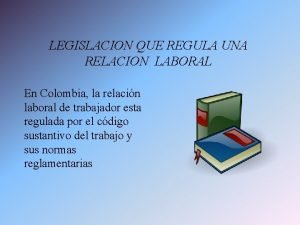 LEGISLACION QUE REGULA UNA RELACION LABORAL En Colombia