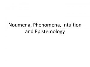 Noumena Phenomena Intuition and Epistemology Phenomena Noumena 7